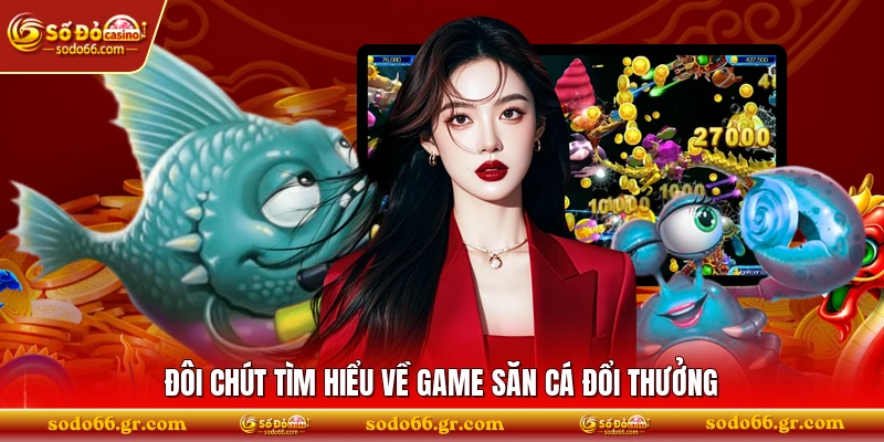 Đôi chút tìm hiểu về game săn cá đổi thưởng 